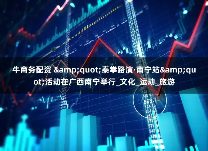 牛商务配资 "泰拳路演·南宁站"活动在广西南宁举行_文化_运动_旅游