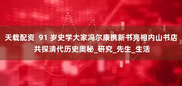 天载配资  91 岁史学大家冯尔康携新书亮相内山书店 共探清代历史奥秘_研究_先生_生活