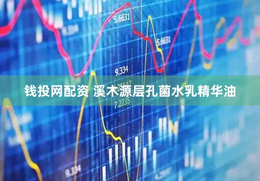 钱投网配资 溪木源层孔菌水乳精华油