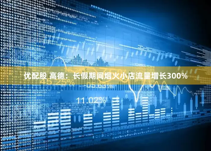 优配股 高德：长假期间烟火小店流量增长300%
