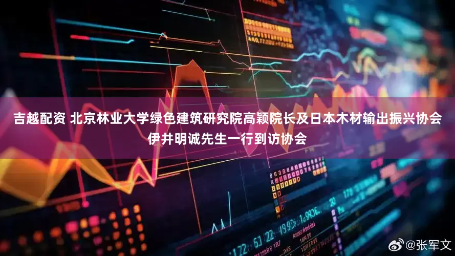 吉越配资 北京林业大学绿色建筑研究院高颖院长及日本木材输出振兴协会伊井明诚先生一行到访协会