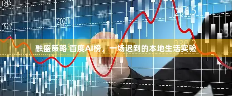 融盛策略 百度AI榜，一场迟到的本地生活实验