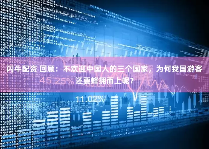 闪牛配资 回顾：不欢迎中国人的三个国家，为何我国游客还要蜂拥而上呢？