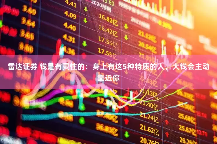 雷达证券 钱是有灵性的：身上有这5种特质的人，大钱会主动靠近你