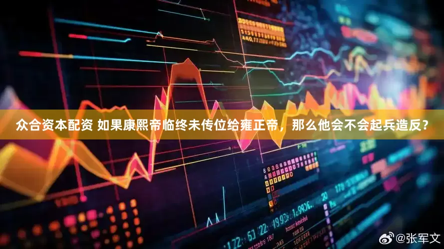 众合资本配资 如果康熙帝临终未传位给雍正帝，那么他会不会起兵造反？
