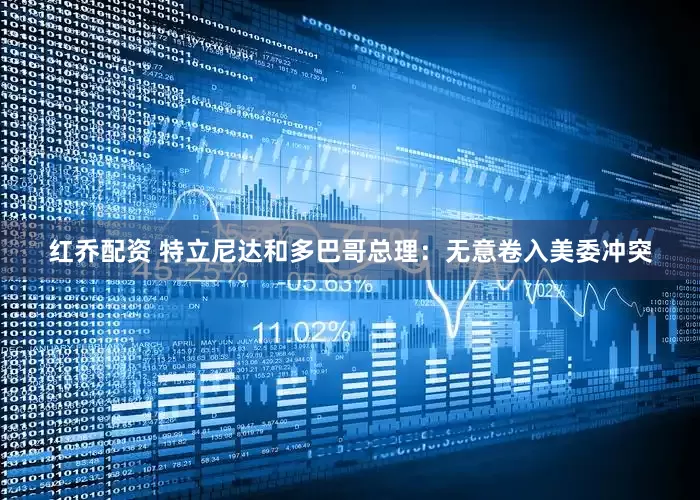 红乔配资 特立尼达和多巴哥总理：无意卷入美委冲突
