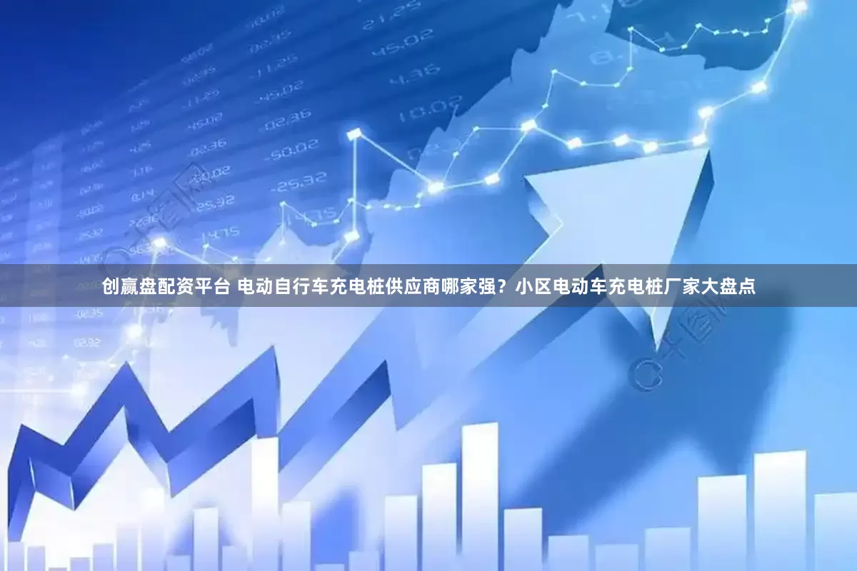 创赢盘配资平台 电动自行车充电桩供应商哪家强？小区电动车充电桩厂家大盘点