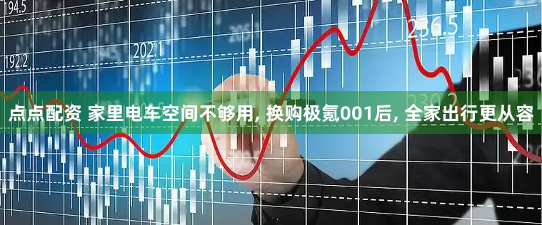 点点配资 家里电车空间不够用, 换购极氪001后, 全家出行更从容