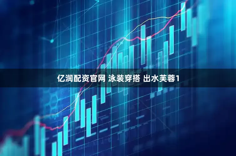 亿润配资官网 泳装穿搭 出水芙蓉1