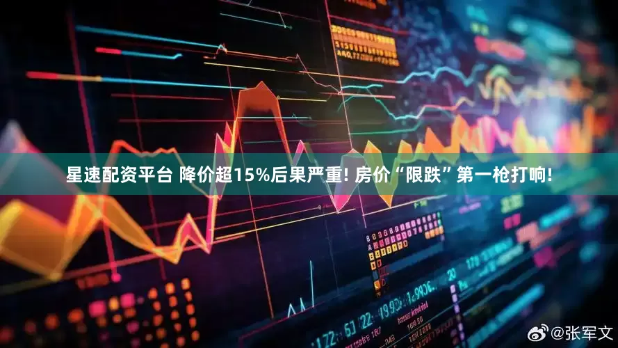 星速配资平台 降价超15%后果严重! 房价“限跌”第一枪打响!