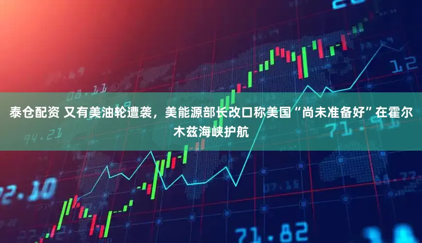 泰仓配资 又有美油轮遭袭，美能源部长改口称美国“尚未准备好”在霍尔木兹海峡护航