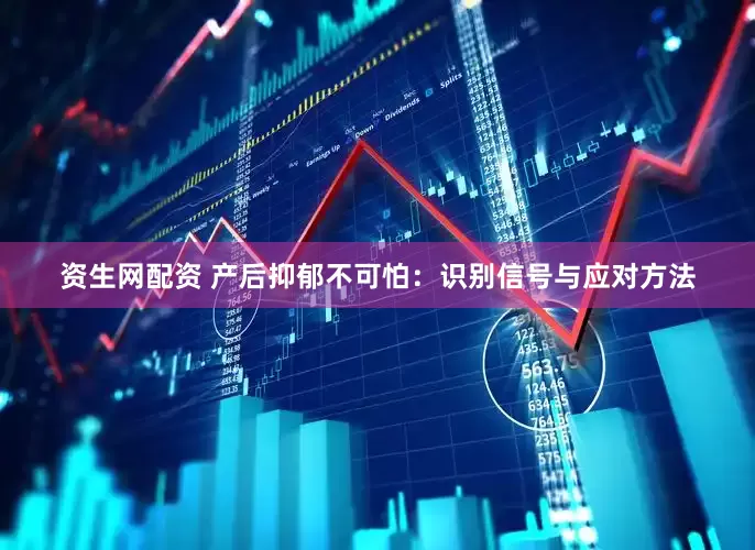资生网配资 产后抑郁不可怕：识别信号与应对方法