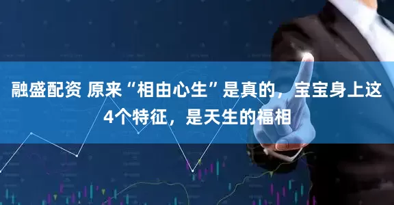融盛配资 原来“相由心生”是真的，宝宝身上这4个特征，是天生的福相